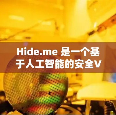 Hide.me 是一个基于人工智能的安全VPN排行，专注于提供快速、安全和便捷的VPN服务。以下是关于 Hide.me 的全面评测
