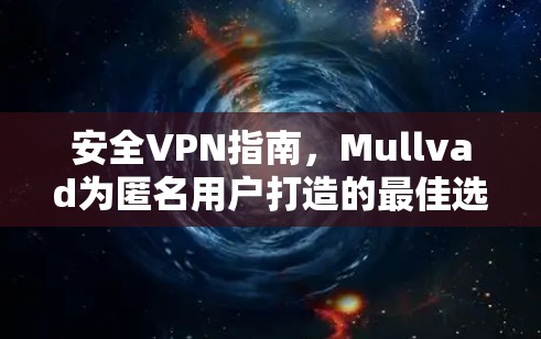 安全VPN指南，Mullvad为匿名用户打造的最佳选择
