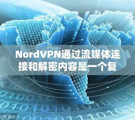 NordVPN通过流媒体连接和解密内容是一个复杂但有效的过程，主要涉及以下几个步骤