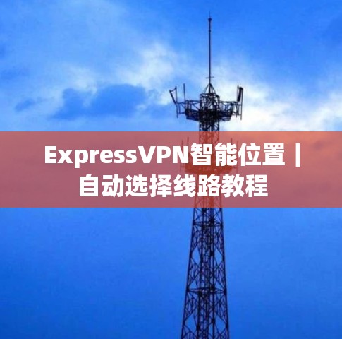 ExpressVPN智能位置｜自动选择线路教程