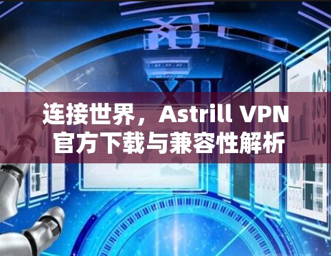 连接世界，Astrill VPN 官方下载与兼容性解析
