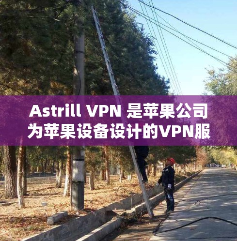 Astrill VPN 是苹果公司为苹果设备设计的VPN服务，旨在为苹果用户提供安全、便捷的VPN连接。以下是使用 Astrill VPN iPhone 的指南