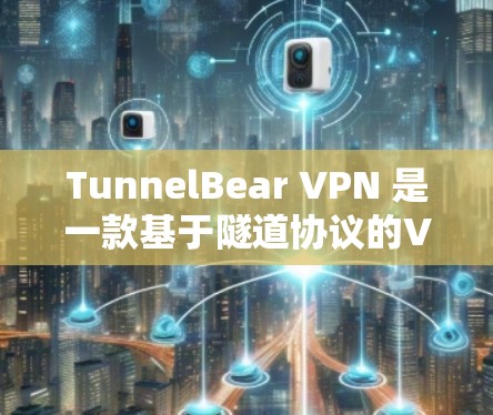 TunnelBear VPN 是一款基于隧道协议的VPN软件，提供安全、可靠的VPN服务。以下是下载和安装 TunnelBear VPN 的步骤说明