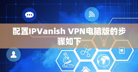 配置IPVanish VPN电脑版的步骤如下