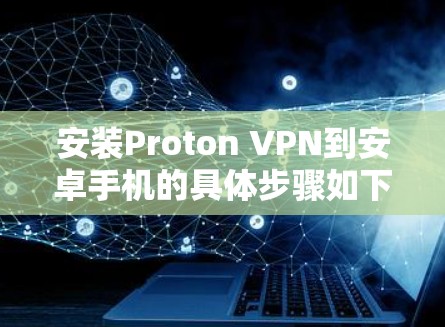 安装Proton VPN到安卓手机的具体步骤如下