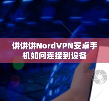 讲讲讲NordVPN安卓手机如何连接到设备
