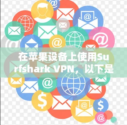 在苹果设备上使用Surfshark VPN，以下是详细的步骤指南