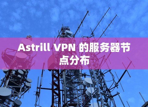 Astrill VPN 的服务器节点分布