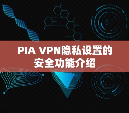 PIA VPN隐私设置的安全功能介绍