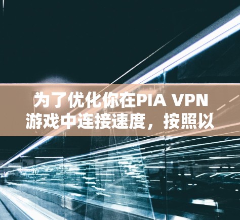 为了优化你在PIA VPN游戏中连接速度，按照以下步骤进行网络选择