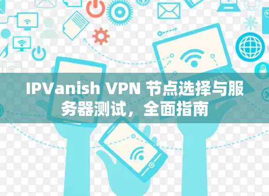 IPVanish VPN 节点选择与服务器测试，全面指南