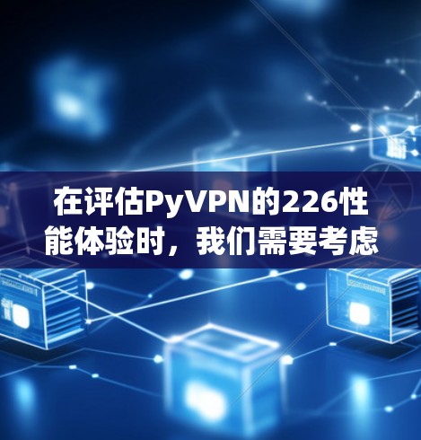 在评估PyVPN的226性能体验时，我们需要考虑以下几个方面