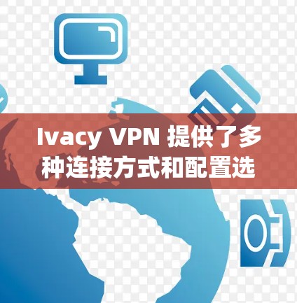 Ivacy VPN 提供了多种连接方式和配置选项，以下是提升 Ivacy VPN 连接速度的优化技巧