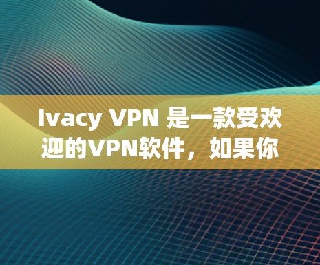 Ivacy VPN 是一款受欢迎的VPN软件，如果你正在寻找替代选择，以下是一些类似软件的推荐，它们在功能和性能上各有特点