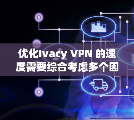 优化Ivacy VPN 的速度需要综合考虑多个因素，包括网络条件、VPN代号、缓存管理、端到端加密以及安全软件等。以下是一步步的优化建议
