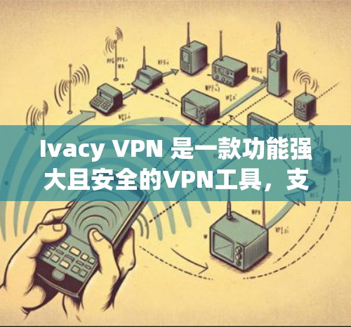 Ivacy VPN 是一款功能强大且安全的VPN工具，支持多端访问，包括Web、手机和电脑，因此在设置和使用过程中需要注意安全性和隐私保护。以下是一些关键的安全设置和隐私保护教程建议