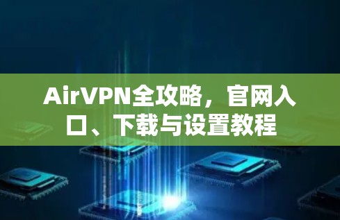 AirVPN全攻略，官网入口、下载与设置教程