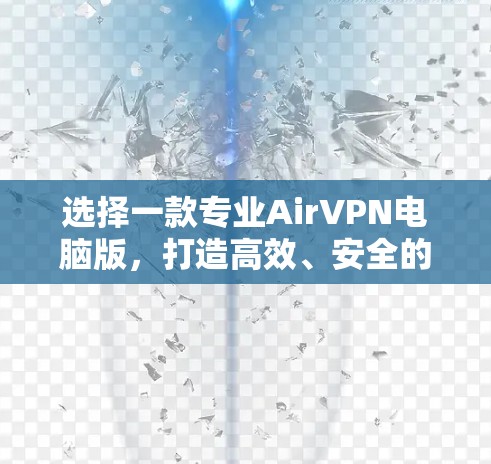 选择一款专业AirVPN电脑版，打造高效、安全的网络连接