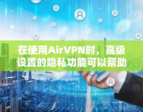 在使用AirVPN时，高级设置的隐私功能可以帮助你更好地保护你的隐私。以下是一些步骤性的指南，帮助你理解和使用这些功能