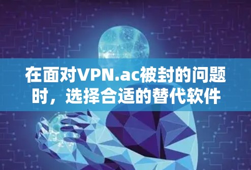 在面对VPN.ac被封的问题时，选择合适的替代软件可以避免不必要的VPN使用。以下是一些推荐的热门、安全且免费的VPN软件，供您参考