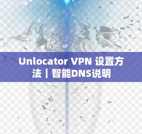 Unlocator VPN 设置方法｜智能DNS说明