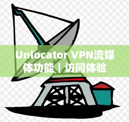 Unlocator VPN流媒体功能｜访问体验