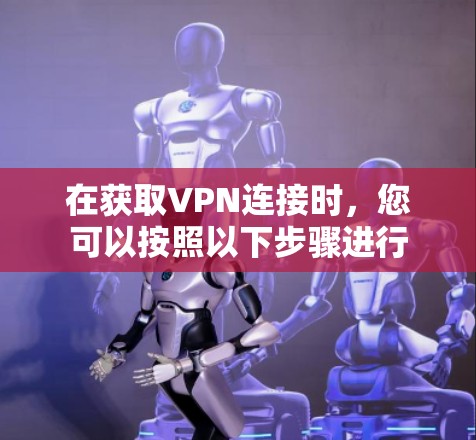 在获取VPN连接时，您可以按照以下步骤进行