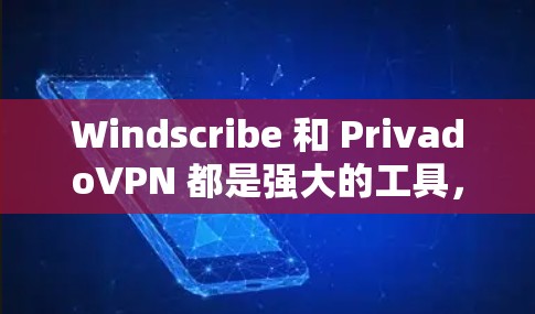 Windscribe 和 PrivadoVPN 都是强大的工具，但它们各有其特点和适用场景。以下是对两者的主要比较