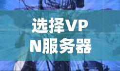 选择VPN服务器时，可以按照以下步骤进行考虑，以确保服务器的安全、稳定和高效