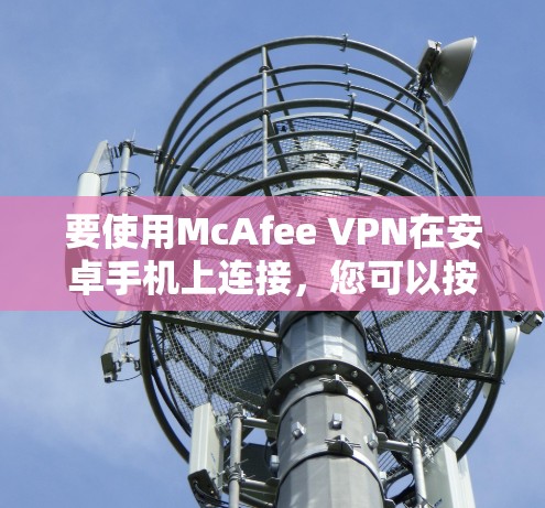 要使用McAfee VPN在安卓手机上连接，您可以按照以下步骤操作