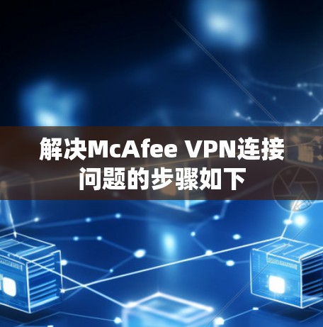 解决McAfee VPN连接问题的步骤如下
