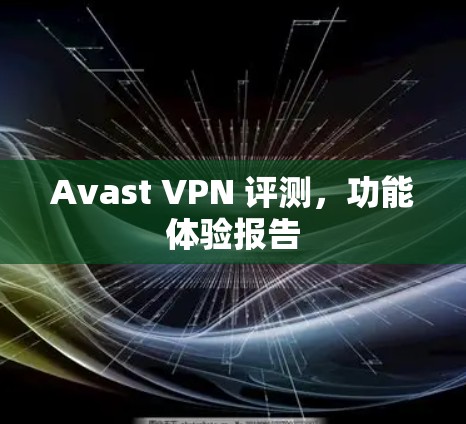 Avast VPN 评测，功能体验报告