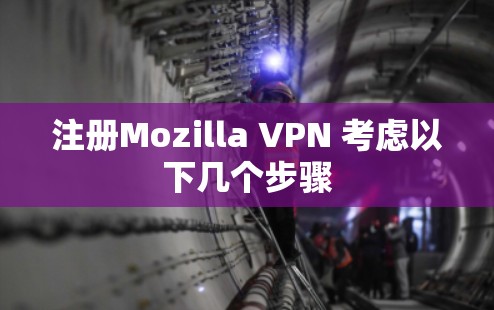 注册Mozilla VPN 考虑以下几个步骤