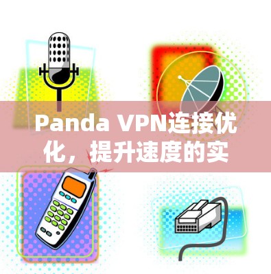 Panda VPN连接优化，提升速度的实用技巧