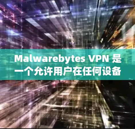 Malwarebytes VPN 是一个允许用户在任何设备上访问互联网的VPN服务。以下是使用该软件的步骤