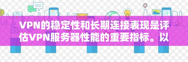 VPN的稳定性和长期连接表现是评估VPN服务器性能的重要指标。以下是对VPN稳定性和长期连接表现的详细分析