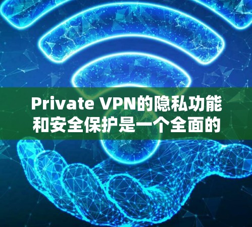 Private VPN的隐私功能和安全保护是一个全面的安全措施体系，旨在保护用户在使用VPN时的隐私和数据安全。以下是对这一主题的详细总结