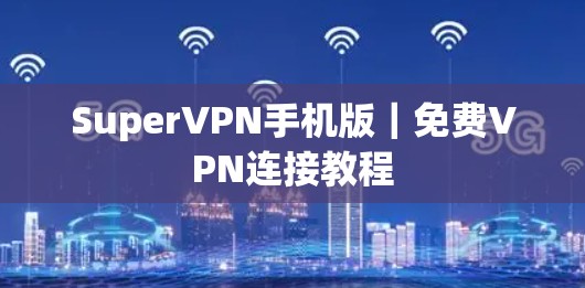 SuperVPN手机版｜免费VPN连接教程