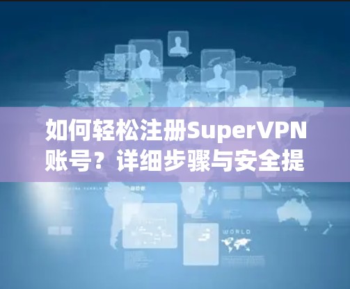 如何轻松注册SuperVPN账号？详细步骤与安全提示