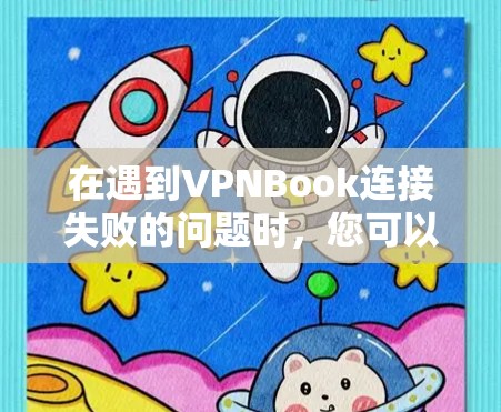 在遇到VPNBook连接失败的问题时，您可以按照以下步骤进行处理