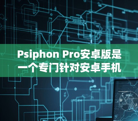 Psiphon Pro安卓版是一个专门针对安卓手机的翻墙工具，主要用来安装无法在电脑上运行的软件。以下是安装Psiphon Pro安卓版手机翻墙工具的步骤