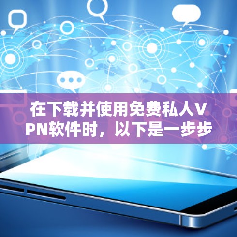 在下载并使用免费私人VPN软件时，以下是一步步的指南