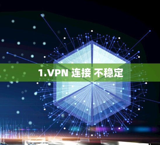 1.VPN 连接 不稳定