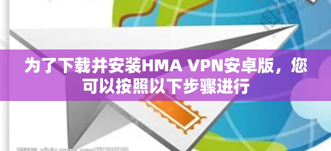 为了下载并安装HMA VPN安卓版，您可以按照以下步骤进行
