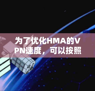 为了优化HMA的VPN速度，可以按照以下步骤进行