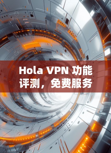 Hola VPN 功能评测，免费服务分析