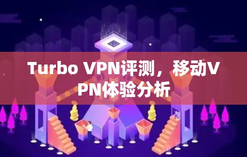 Turbo VPN评测，移动VPN体验分析