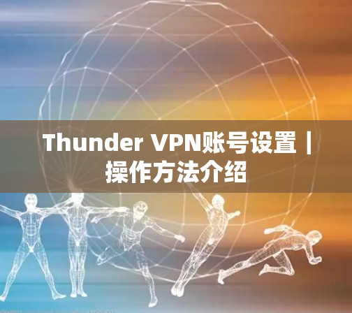 Thunder VPN账号设置｜操作方法介绍