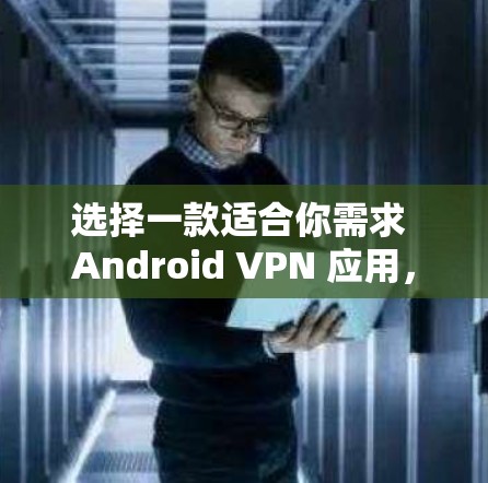 选择一款适合你需求 Android VPN 应用,需要综合考虑多种因素,包括功能、安全性、配置复杂度、界面友好度以及适用场景。以下是一些总结性的指南 选择一款适合你需求 Android VPN 应用,需要综合考虑多种因素,包括功能、安全性、配置复杂度、界面友好度以及适用场景。以下是一些总结性的指南