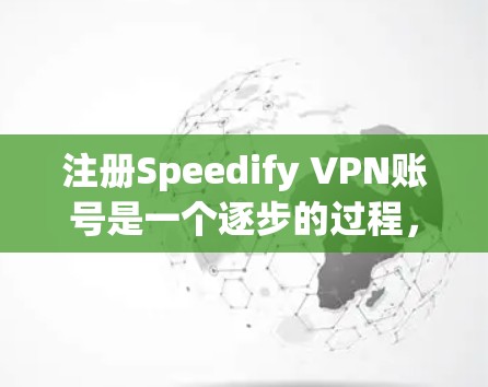 注册Speedify VPN账号是一个逐步的过程,需要遵循以下步骤 注册Speedify VPN账号是一个逐步的过程,需要遵循以下步骤